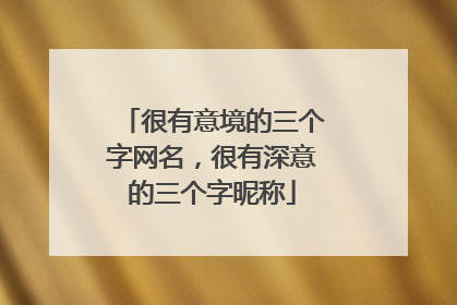 很有意境的三个字网名，很有深意的三个字昵称