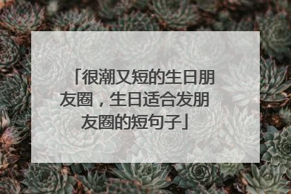 很潮又短的生日朋友圈，生日适合发朋友圈的短句子