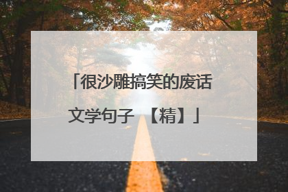 很沙雕搞笑的废话文学句子 【精】