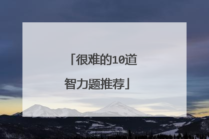 很难的10道智力题推荐