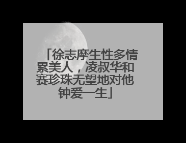 徐志摩生性多情累美人,凌叔华和赛珍珠无望地对他钟爱一生