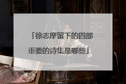 徐志摩留下的四部重要的诗集是哪些