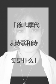 徐志摩代表诗歌和诗集是什么