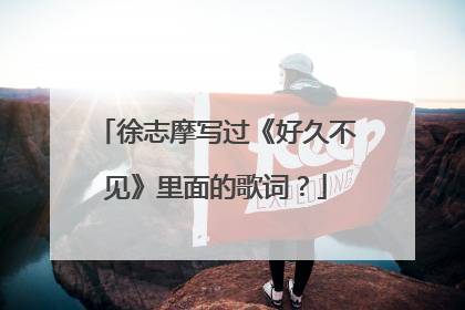 徐志摩写过《好久不见》里面的歌词?