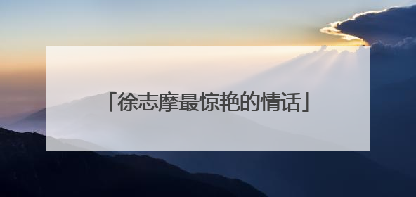 徐志摩最惊艳的情话