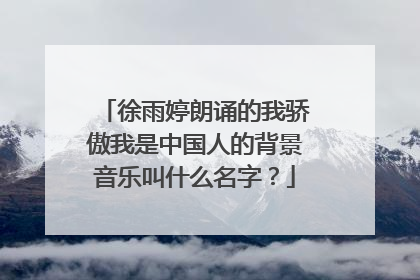 徐雨婷朗诵的我骄傲我是中国人的背景音乐叫什么名字?