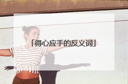 得心应手的反义词