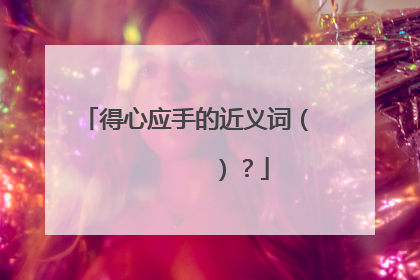 得心应手的近义词( )?