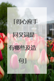 得心应手 同义词是有哪些及造句