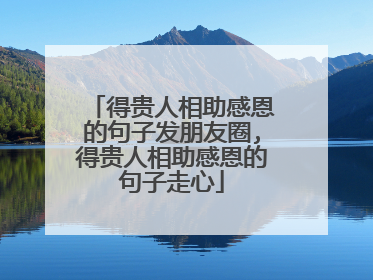得贵人相助感恩的句子发朋友圈,得贵人相助感恩的句子走心