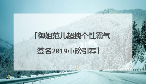 御姐范儿超拽个性霸气签名2019重磅引荐