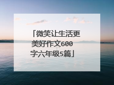微笑让生活更美好作文600字六年级5篇