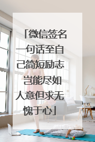 微信签名一句话至自己简短励志 岂能尽如人意但求无愧于心