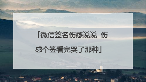 微信签名伤感说说 伤感个签看完哭了那种