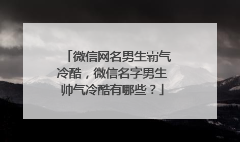 微信网名男生霸气冷酷,微信名字男生帅气冷酷有哪些?