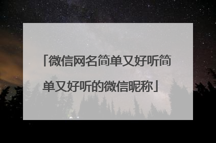 微信网名简单又好听简单又好听的微信昵称