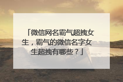 微信网名霸气超拽女生,霸气的微信名字女生超拽有哪些?