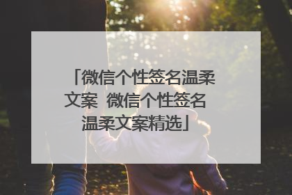 微信个性签名温柔文案 微信个性签名温柔文案精选