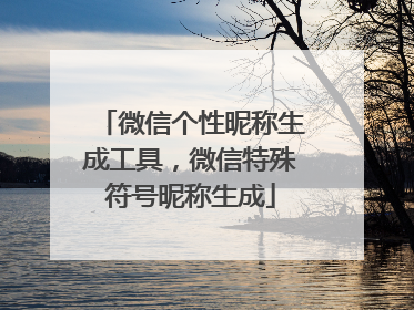 微信个性昵称生成工具,微信特殊符号昵称生成