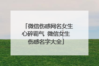 微信伤感网名女生心碎霸气 微信女生伤感名字大全