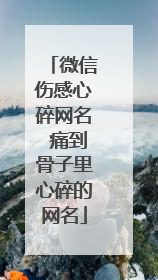 微信伤感心碎网名 痛到骨子里心碎的网名