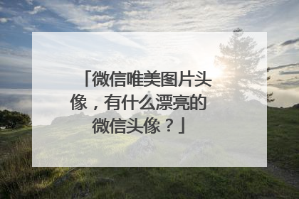 微信唯美图片头像，有什么漂亮的微信头像？