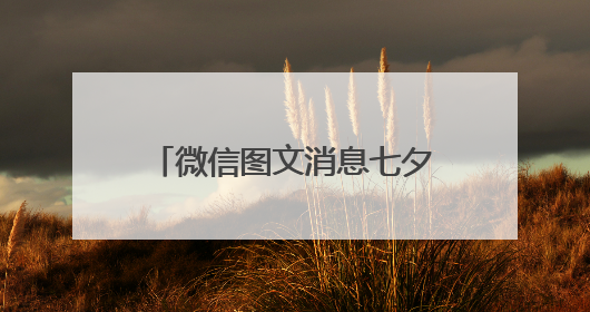 微信图文消息七夕情人节大家都是怎么编辑文章的？