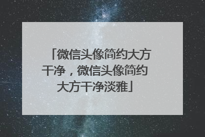 微信头像简约大方干净,微信头像简约大方干净淡雅