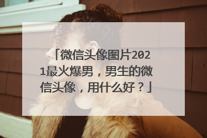 微信头像图片2021最火爆男,男生的微信头像,用什么好?