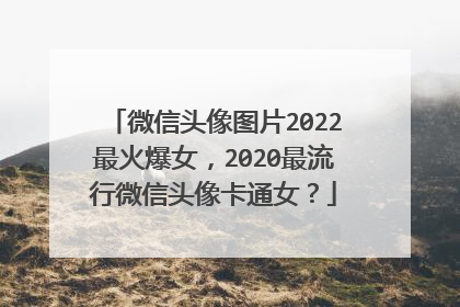 微信头像图片2022最火爆女,2020最流行微信头像卡通女?