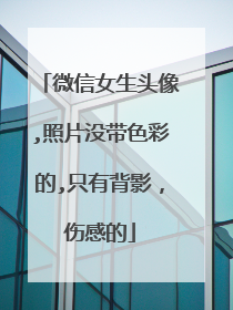 微信女生头像,照片没带色彩的,只有背影,伤感的