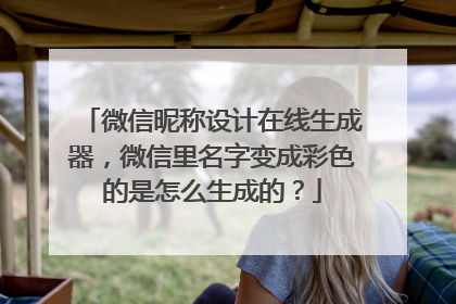 微信昵称设计在线生成器，微信里名字变成彩色的是怎么生成的？