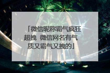 微信昵称霸气疯狂超拽 微信网名有气质又霸气又拽的