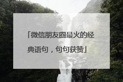 微信朋友圈最火的经典语句,句句获赞
