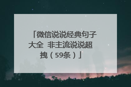 微信说说经典句子大全 非主流说说超拽（59条）