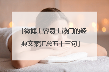 微博上容易上热门的经典文案汇总五十三句