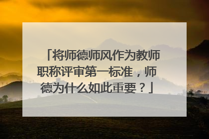 将师德师风作为教师职称评审第一标准,师德为什么如此重要?
