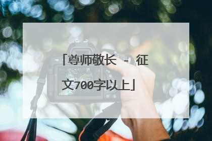 尊师敬长 - 征文700字以上