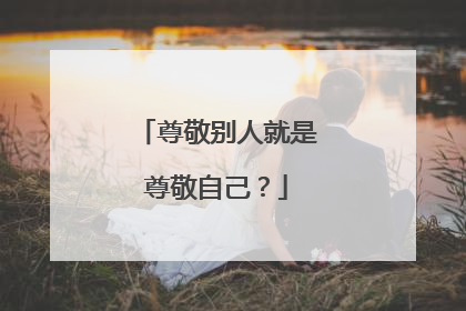 尊敬别人就是尊敬自己?