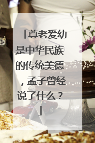 尊老爱幼是中华民族的传统美德，孟子曾经说了什么？