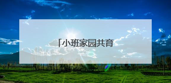 小班家园共育育儿知识三篇