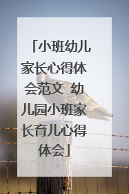 小班幼儿家长心得体会范文 幼儿园小班家长育儿心得体会