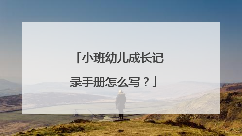 小班幼儿成长记录手册怎么写?