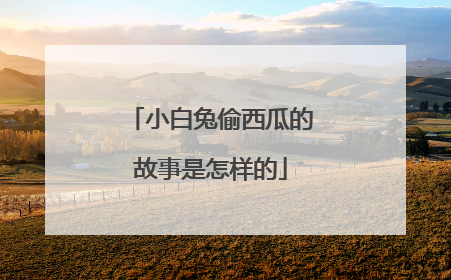 小白兔偷西瓜的故事是怎样的