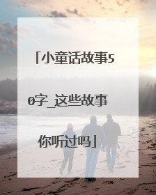 小童话故事50字_这些故事你听过吗
