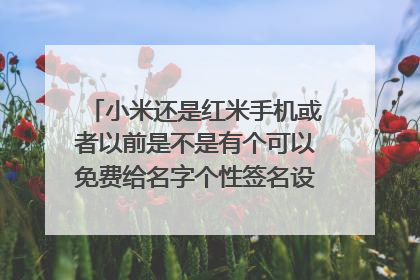 小米还是红米手机或者以前是不是有个可以免费给名字个性签名设计的软件？？？