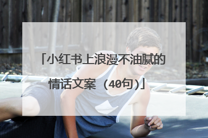 小红书上浪漫不油腻的情话文案 (40句)