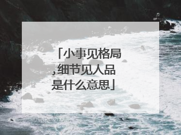 小事见格局,细节见人品是什么意思