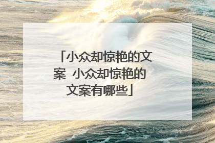 小众却惊艳的文案 小众却惊艳的文案有哪些