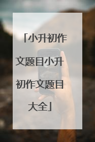 小升初作文题目小升初作文题目大全